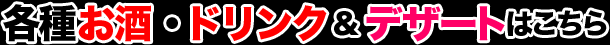 各種お酒・ドリンク、デザートはこちら